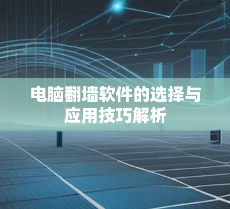 电脑翻墙软件的选择与应用技巧解析