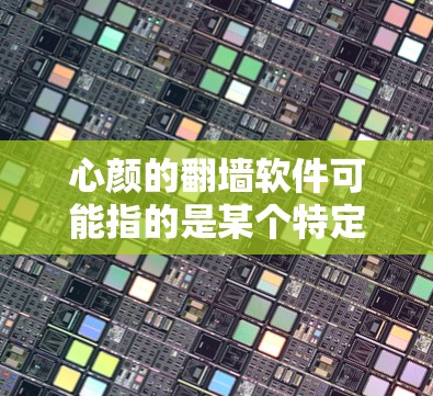 心颜的翻墙软件可能指的是某个特定品牌或产品的翻墙软件，但具体情况可能需要更多的上下文来明确