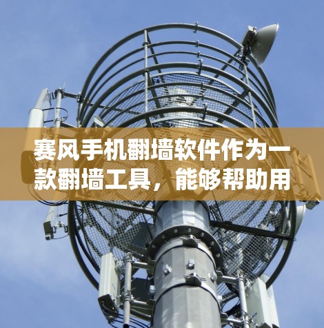 赛风手机翻墙软件作为一款翻墙工具，能够帮助用户绕过网络限制访问特定网站。不过，使用此类软件需谨慎考虑以下几点