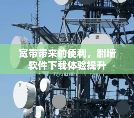 宽带带来的便利，翻墙软件下载体验提升