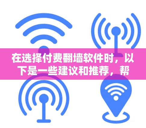 在选择付费翻墙软件时，以下是一些建议和推荐，帮助您根据需求找到最适合的解决方案