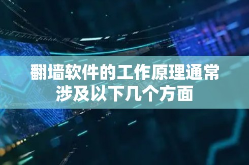 翻墙软件的工作原理通常涉及以下几个方面 翻墙软件的工作原理通常涉及以下几个方面