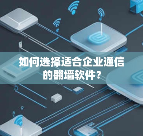 如何选择适合企业通信的翻墙软件？