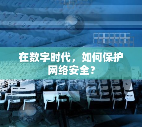 在数字时代，如何保护网络安全？