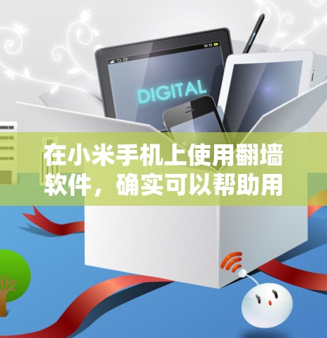 在小米手机上使用翻墙软件,确实可以帮助用户访问可能被限制的网站或内容。以下是对该话题的详细分析和建议
