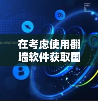 在考虑使用翻墙软件获取国外新闻时,以下几点需要注意