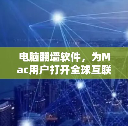 电脑翻墙软件，为Mac用户打开全球互联网之门