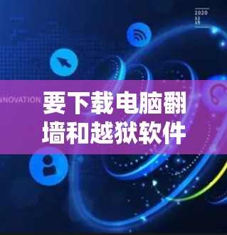 要下载电脑翻墙和越狱软件,请确保遵守相关法律法规,并注意以下几点 要下载电脑翻墙和越狱软件,请确保遵守相关法律法规,并注意以下几点