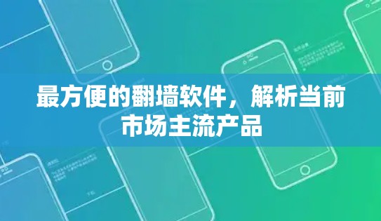 最方便的翻墙软件,解析当前市场主流产品 最方便的翻墙软件,解析当前市场主流产品