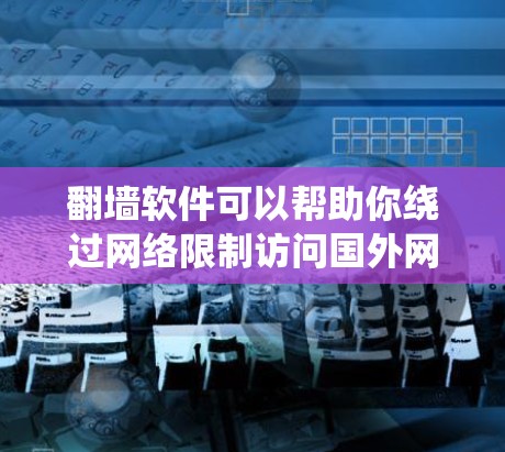 翻墙软件可以帮助你绕过网络限制访问国外网站，但需要注意以下几点