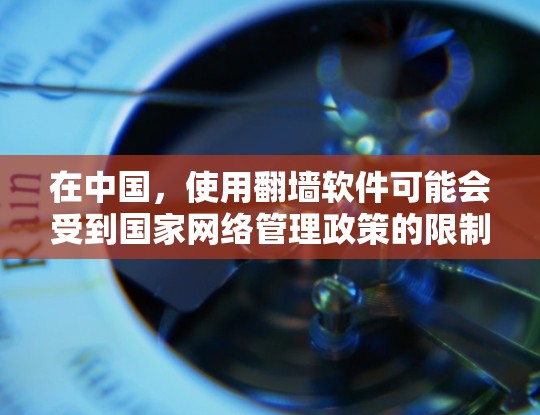 在中国,使用翻墙软件可能会受到国家网络管理政策的限制。政府对互联网内容进行监管,以确保网络安全和信息安全。因此,使用翻墙软件可能会被视为违反相关法律法规,带来潜在的法律风险