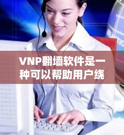 VNP翻墙软件是一种可以帮助用户绕过网络限制、访问受限网站或内容的工具。不过，具体如何使用VNP翻墙软件可能因版本或具体功能有所不同。以下是一些通用的步骤，假设你已经拥有了VNP翻墙软件