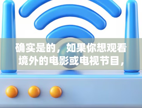 确实是的,如果你想观看境外的电影或电视节目,翻墙软件可以帮助你绕过网络限制。以下是一些常用的翻墙软件和工具
