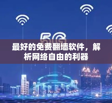最好的免费翻墙软件，解析网络自由的利器