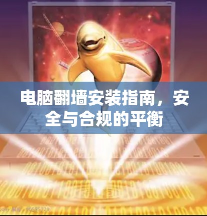 电脑翻墙安装指南，安全与合规的平衡