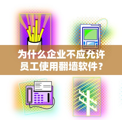 为什么企业不应允许员工使用翻墙软件?