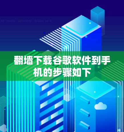 翻墙下载谷歌软件到手机的步骤如下