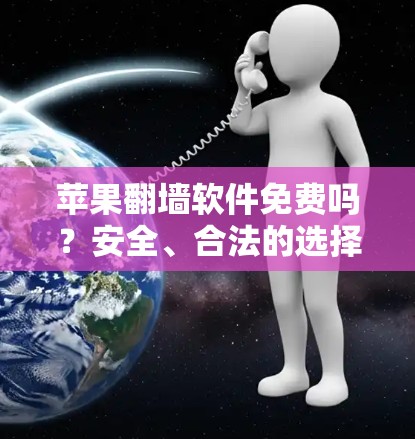 苹果翻墙软件免费吗？安全、合法的选择