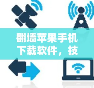 翻墙苹果手机下载软件,技术与安全的平衡
