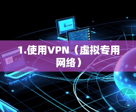 1.使用VPN（虚拟专用网络）