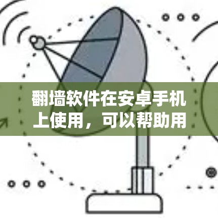 翻墙软件在安卓手机上使用，可以帮助用户绕过网络限制，访问被屏蔽的网站或内容。以下是一些常见的翻墙软件及其使用方法，但请注意，使用翻墙软件可能涉及法律和网络安全风险，建议谨慎操作