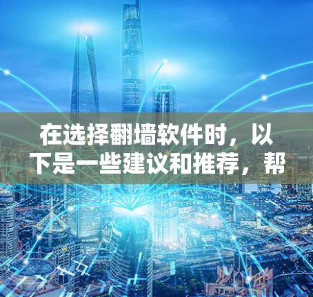 在选择翻墙软件时，以下是一些建议和推荐，帮助您找到最适合的工具