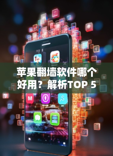 苹果翻墙软件哪个好用?解析TOP 5选择