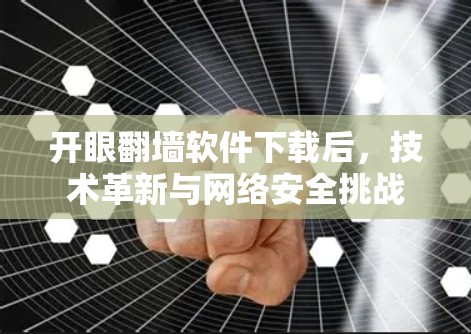 开眼翻墙软件下载后,技术革新与网络安全挑战