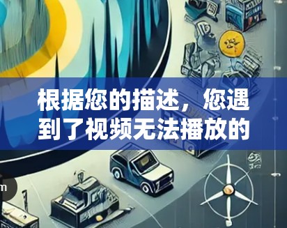 根据您的描述，您遇到了视频无法播放的情况，可能是由于网络限制、设备问题或内容区域限制。以下是逐步解决方案