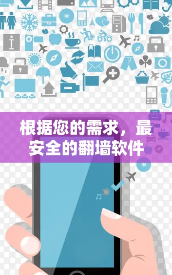根据您的需求,最安全的翻墙软件可以从以下几个方面综合考虑 根据您的需求,最安全的翻墙软件可以从以下几个方面综合考虑