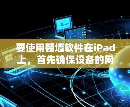 要使用翻墙软件在iPad上，首先确保设备的网络连接已经开启，并且你了解并遵守相关的法律法规。以下是一些常见的翻墙软件，但请注意，这些软件可能涉及到法律问题，使用前请谨慎考虑