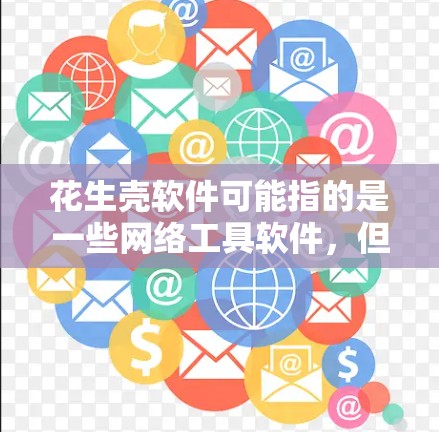 花生壳软件可能指的是一些网络工具软件,但具体功能和用途因版本和来源而异。关于翻墙的需求,以下是一些常见的方法和工具,但请注意,这些方法可能涉及法律和道德问题,应当谨慎使用