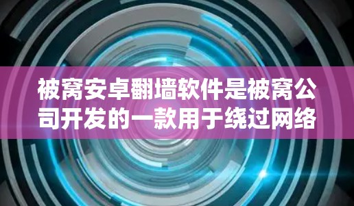 被窝安卓翻墙软件是被窝公司开发的一款用于绕过网络限制的安卓应用,旨在允许用户访问被国内网络封锁的网站。以下是对该软件的详细分析