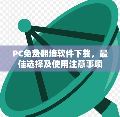 PC免费翻墙软件下载，最佳选择及使用注意事项