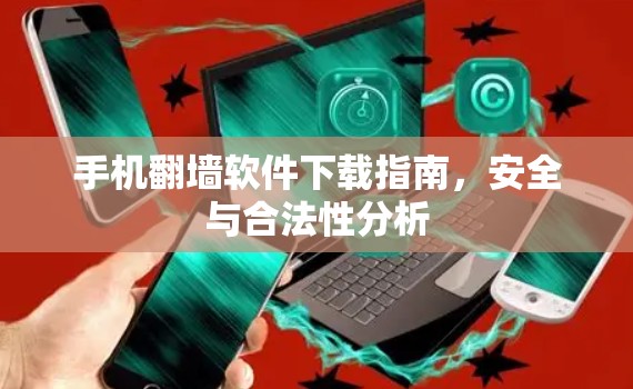 手机翻墙软件下载指南，安全与合法性分析