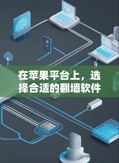在苹果平台上,选择合适的翻墙软件可以帮助您快速访问被限制的网站或内容。以下是一些在速度和性能上表现较好的翻墙软件