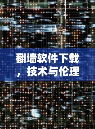 翻墙软件下载,技术与伦理的平衡