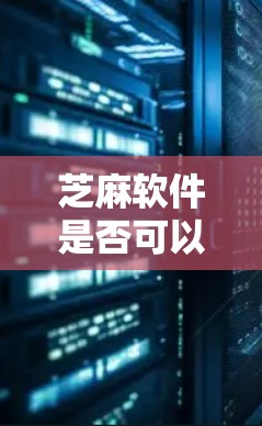 芝麻软件是否可以翻墙，取决于具体指的是哪个软件以及所在的国家或地区的网络政策。以下是一些可能的情况和建议