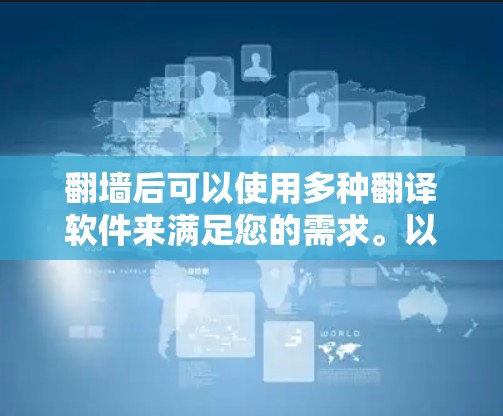 翻墙后可以使用多种翻译软件来满足您的需求。以下是一些合法且可靠的翻译工具建议