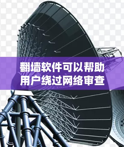翻墙软件可以帮助用户绕过网络审查，访问被限制的网站或内容。以下是一些常见的手机翻墙软件和方法