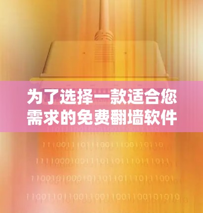 为了选择一款适合您需求的免费翻墙软件,我们可以根据您的需求和考虑因素进行以下分析和建议