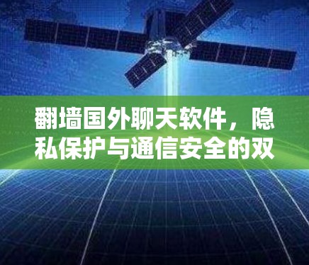翻墙国外聊天软件，隐私保护与通信安全的双刃剑