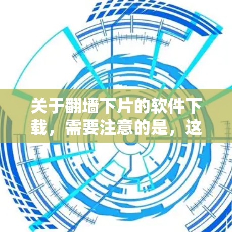 关于翻墙下片的软件下载，需要注意的是，这样的行为可能涉及到绕过网络限制和版权保护的问题。在某些情况下，这可能违反当地的法律法规。下载和分发未经授权的内容可能会带来法律风险