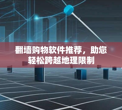 翻墙购物软件推荐,助您轻松跨越地理限制