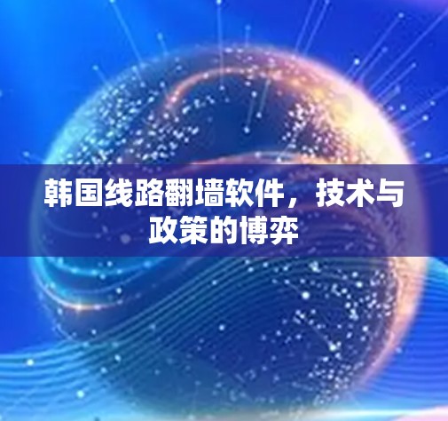 韩国线路翻墙软件，技术与政策的博弈