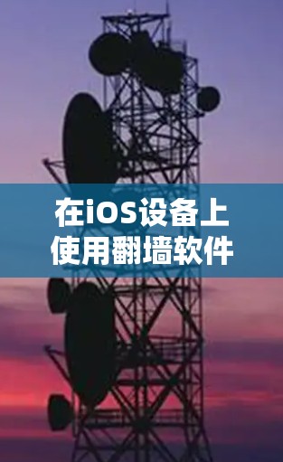 在iOS设备上使用翻墙软件来访问福利内容或服务，可以通过以下步骤实现