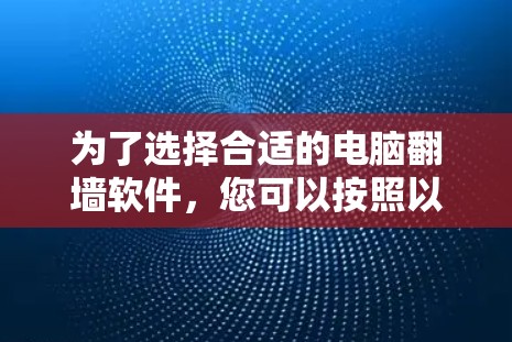 为了选择合适的电脑翻墙软件，您可以按照以下步骤进行