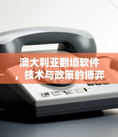 澳大利亚翻墙软件，技术与政策的博弈