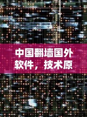 中国翻墙国外软件，技术原理与应用