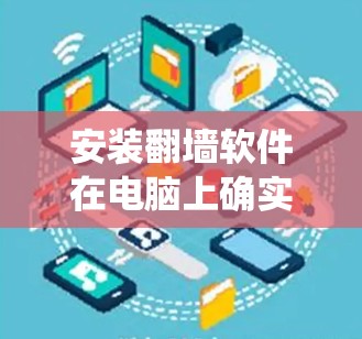 安装翻墙软件在电脑上确实可以帮助你绕过网络限制，但这个过程需要谨慎和了解相关风险。以下是分步指南，帮助你安全、合法地完成安装和使用